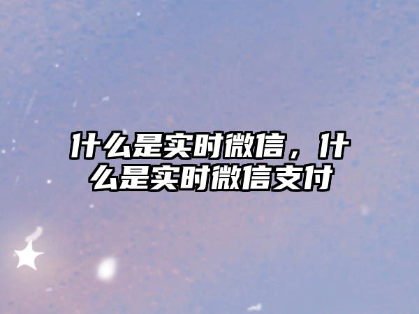 什么是實時微信，什么是實時微信支付