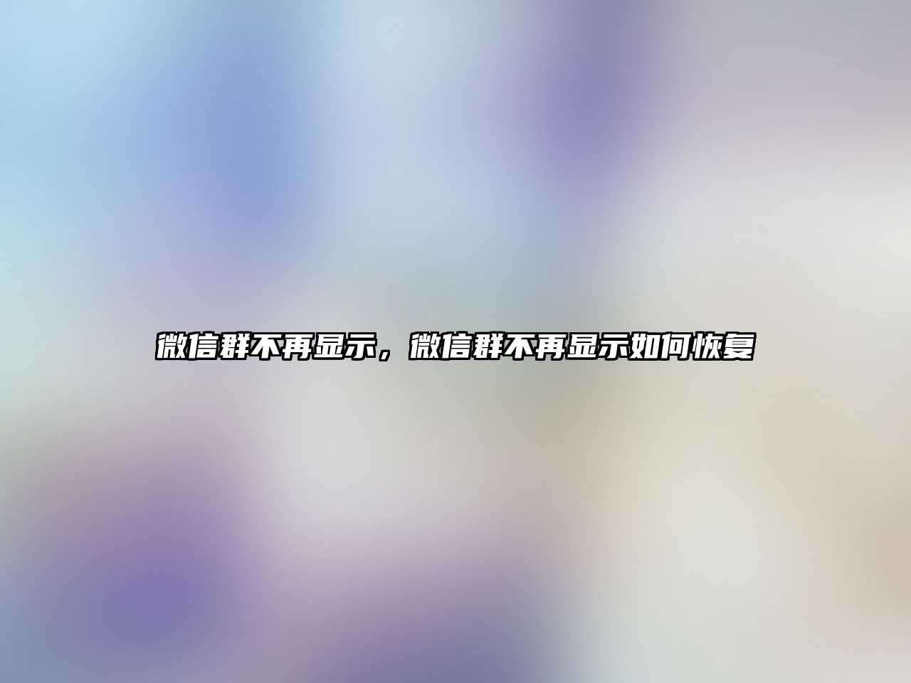 微信群不再顯示，微信群不再顯示如何恢復(fù)