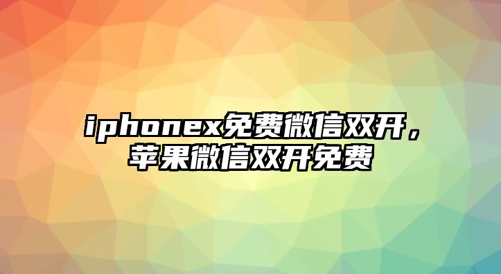 iphonex免費微信雙開，蘋果微信雙開免費