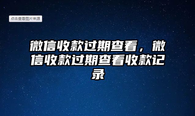 微信收款過期查看，微信收款過期查看收款記錄