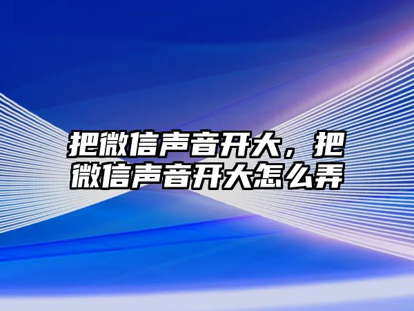 把微信聲音開大，把微信聲音開大怎么弄