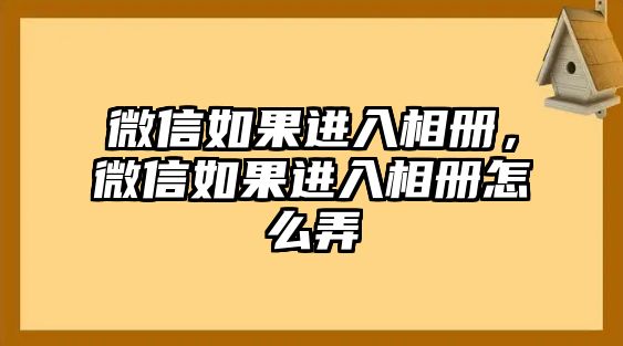 微信如果進入相冊，微信如果進入相冊怎么弄