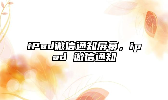 iPad微信通知屏幕，ipad 微信通知