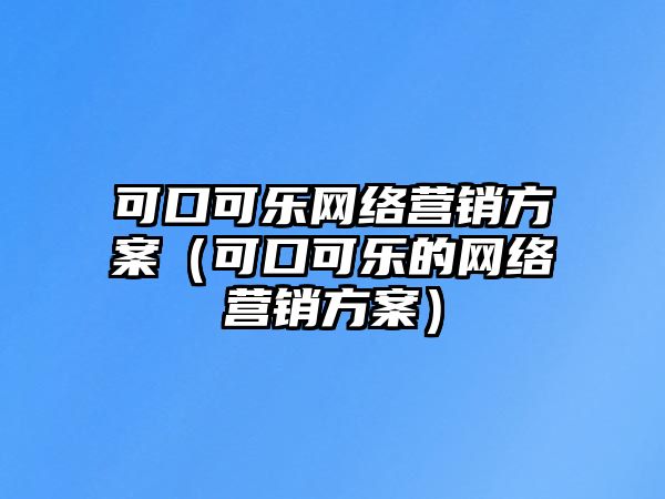 可口可樂網(wǎng)絡(luò)營銷方案（可口可樂的網(wǎng)絡(luò)營銷方案）