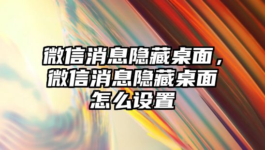 微信消息隱藏桌面，微信消息隱藏桌面怎么設置