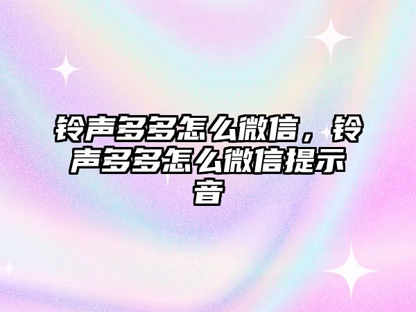 鈴聲多多怎么微信，鈴聲多多怎么微信提示音