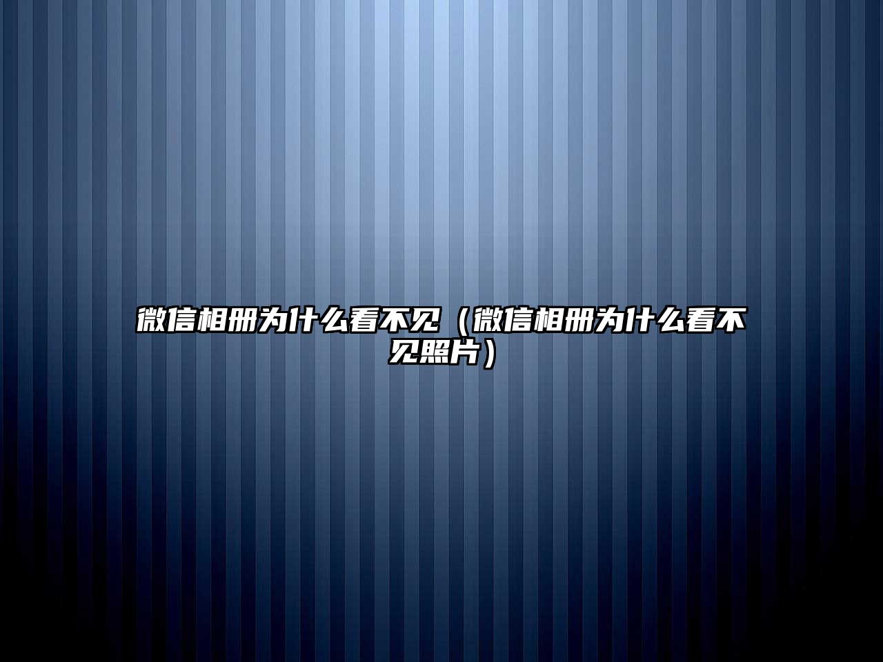 微信相冊為什么看不見（微信相冊為什么看不見照片）