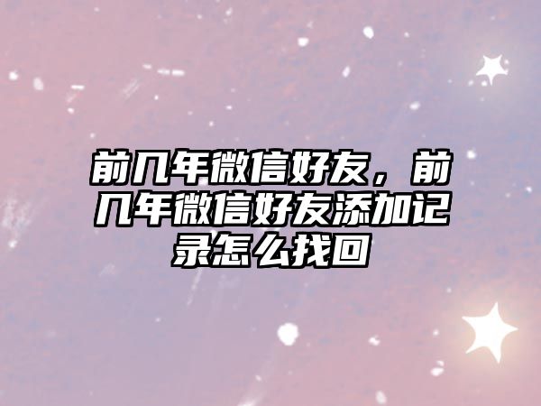 前幾年微信好友，前幾年微信好友添加記錄怎么找回