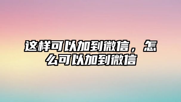 這樣可以加到微信，怎么可以加到微信