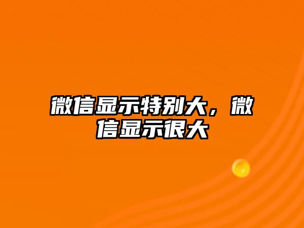 微信顯示特別大，微信顯示很大