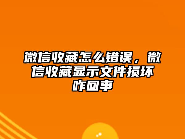 微信收藏怎么錯誤，微信收藏顯示文件損壞咋回事