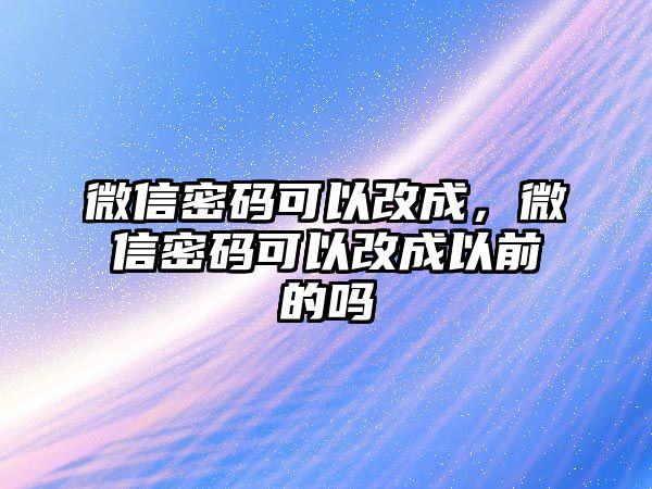 微信密碼可以改成，微信密碼可以改成以前的嗎