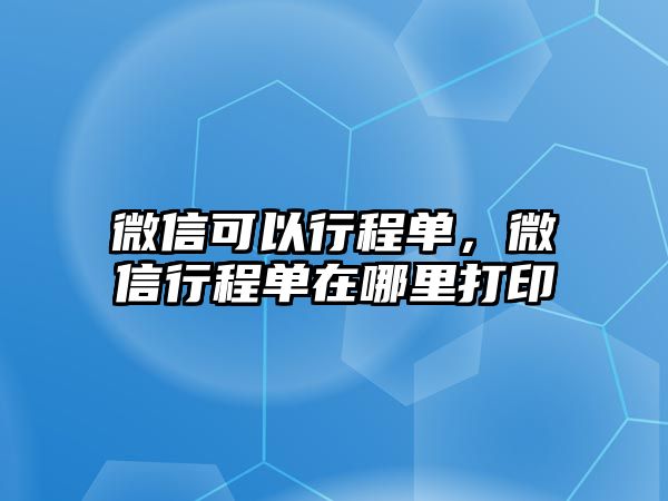 微信可以行程單，微信行程單在哪里打印