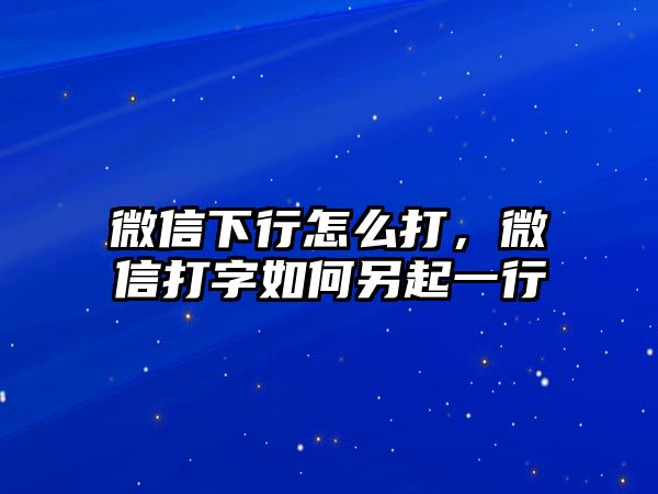 微信下行怎么打，微信打字如何另起一行