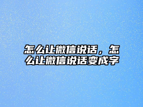 怎么讓微信說話，怎么讓微信說話變成字