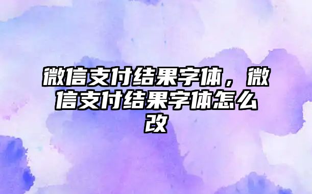 微信支付結(jié)果字體，微信支付結(jié)果字體怎么改