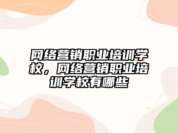 網絡營銷職業(yè)培訓學校，網絡營銷職業(yè)培訓學校有哪些