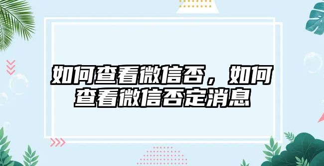 如何查看微信否，如何查看微信否定消息