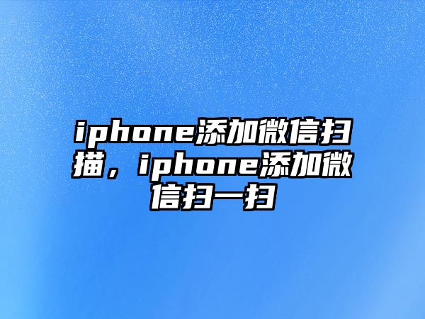 iphone添加微信掃描，iphone添加微信掃一掃