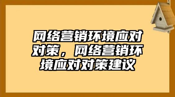 網(wǎng)絡(luò)營銷環(huán)境應(yīng)對對策，網(wǎng)絡(luò)營銷環(huán)境應(yīng)對對策建議