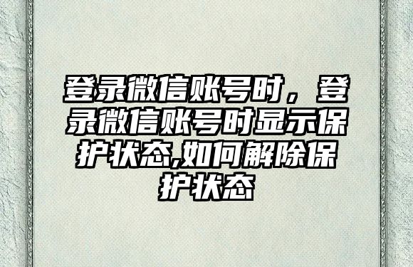 登錄微信賬號時，登錄微信賬號時顯示保護狀態(tài),如何解除保護狀態(tài)