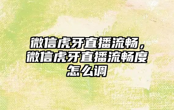 微信虎牙直播流暢，微信虎牙直播流暢度怎么調(diào)