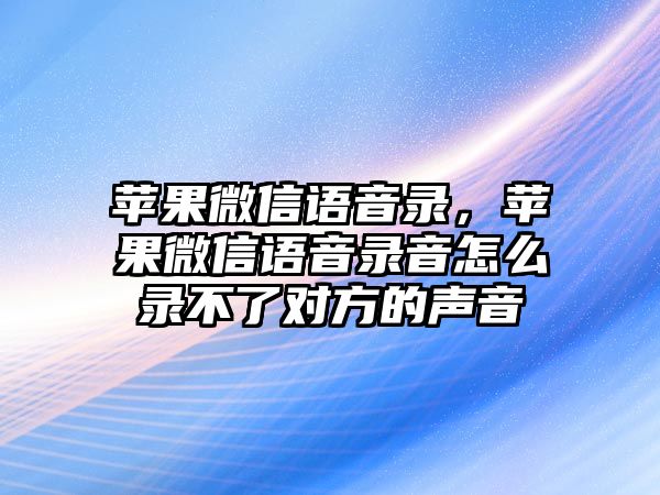 蘋果微信語音錄，蘋果微信語音錄音怎么錄不了對方的聲音