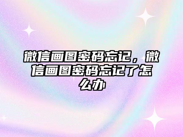 微信畫圖密碼忘記，微信畫圖密碼忘記了怎么辦