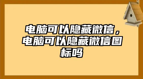 電腦可以隱藏微信，電腦可以隱藏微信圖標(biāo)嗎