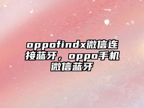 oppofindx微信連接藍(lán)牙，oppo手機(jī)微信藍(lán)牙