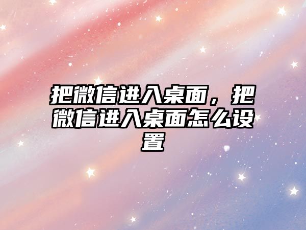 把微信進入桌面，把微信進入桌面怎么設置