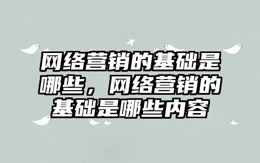 網絡營銷的基礎是哪些，網絡營銷的基礎是哪些內容