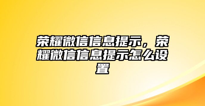 榮耀微信信息提示，榮耀微信信息提示怎么設(shè)置