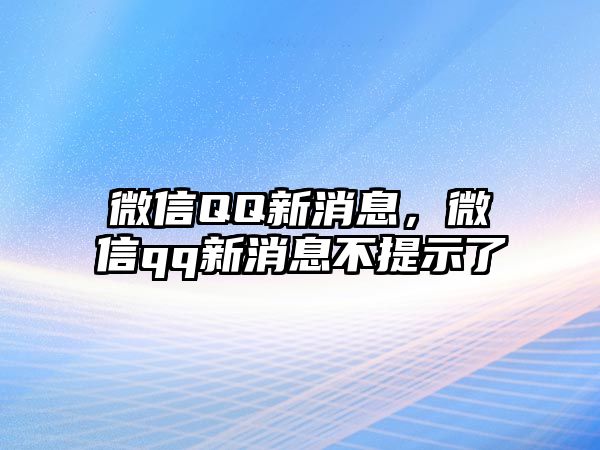 微信QQ新消息，微信qq新消息不提示了