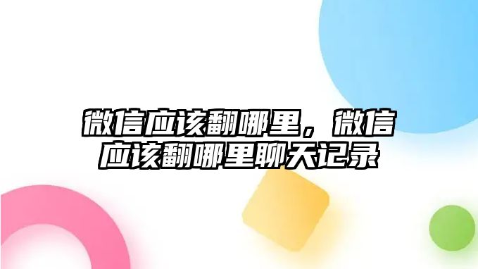 微信應(yīng)該翻哪里，微信應(yīng)該翻哪里聊天記錄