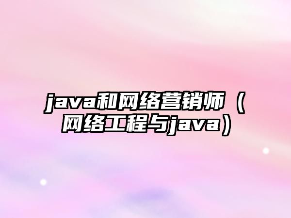 java和網(wǎng)絡(luò)營銷師（網(wǎng)絡(luò)工程與java）