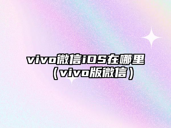 vivo微信iOS在哪里（vivo版微信）