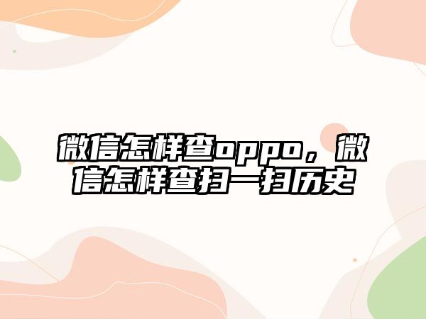 微信怎樣查oppo，微信怎樣查掃一掃歷史