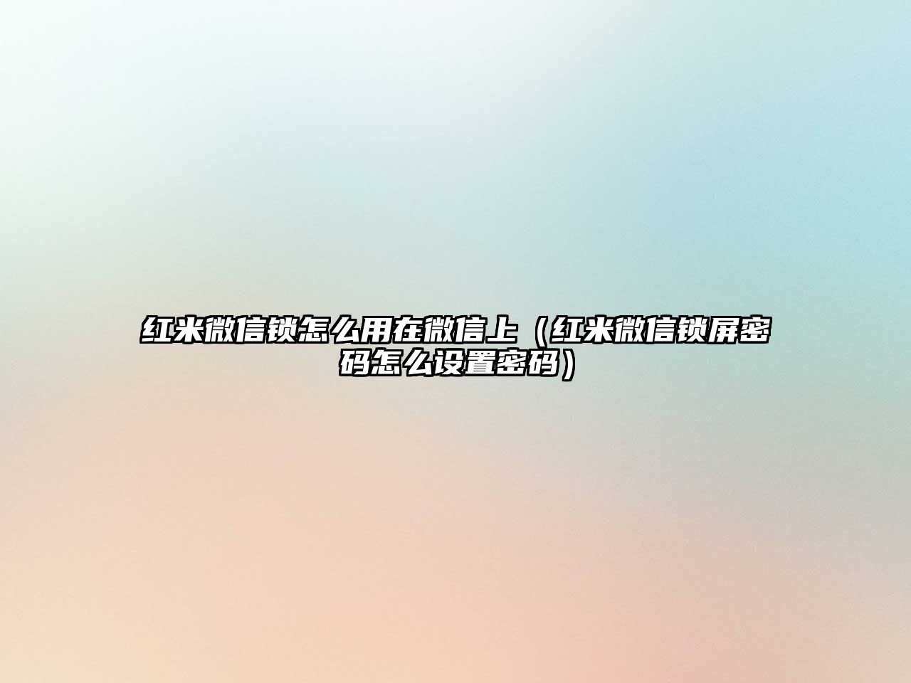 紅米微信鎖怎么用在微信上（紅米微信鎖屏密碼怎么設(shè)置密碼）