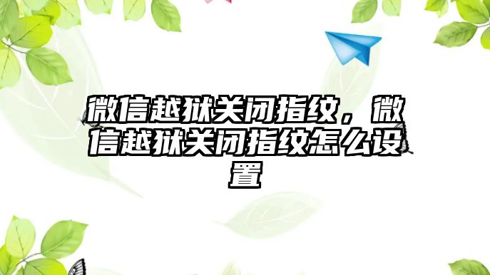 微信越獄關(guān)閉指紋，微信越獄關(guān)閉指紋怎么設(shè)置