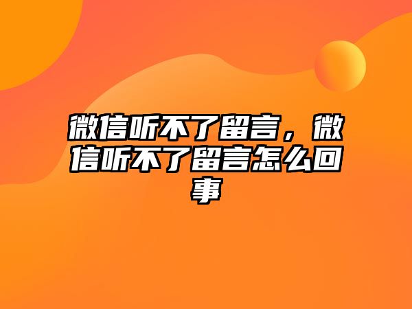 微信聽不了留言，微信聽不了留言怎么回事