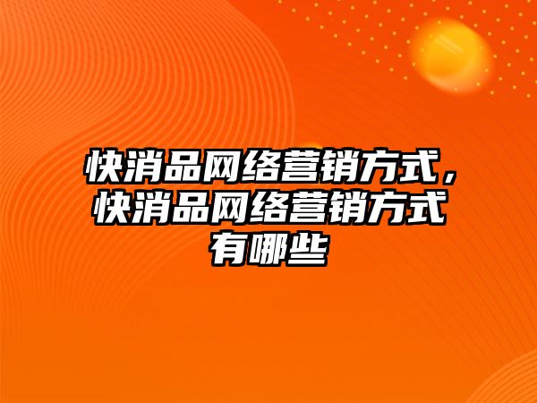 快消品網絡營銷方式，快消品網絡營銷方式有哪些