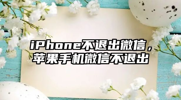 iPhone不退出微信，蘋果手機微信不退出