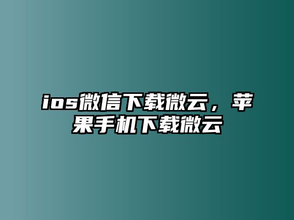 ios微信下載微云，蘋果手機下載微云