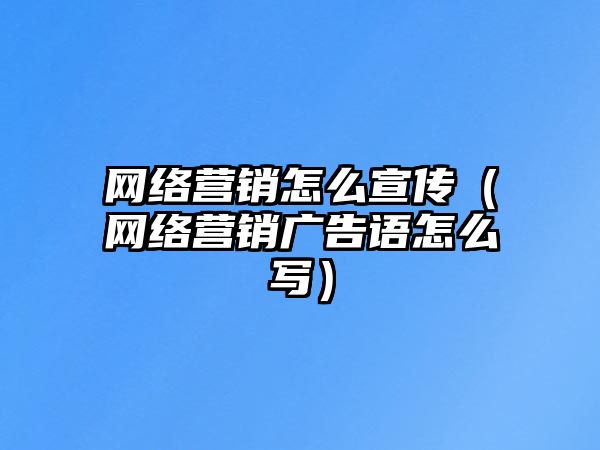 網(wǎng)絡(luò)營銷怎么宣傳（網(wǎng)絡(luò)營銷廣告語怎么寫）