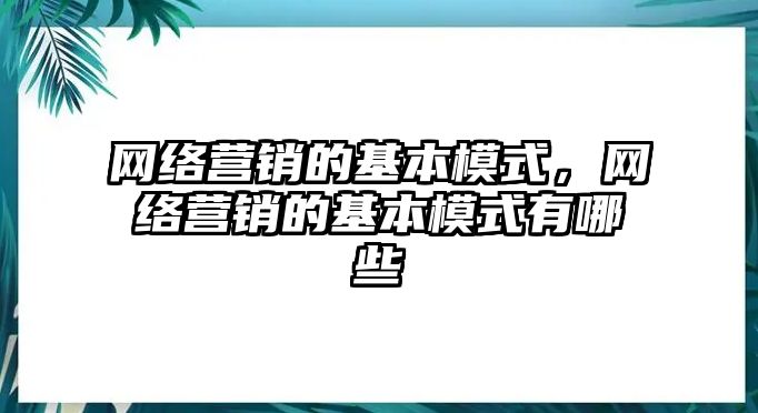 網絡營銷的基本模式，網絡營銷的基本模式有哪些