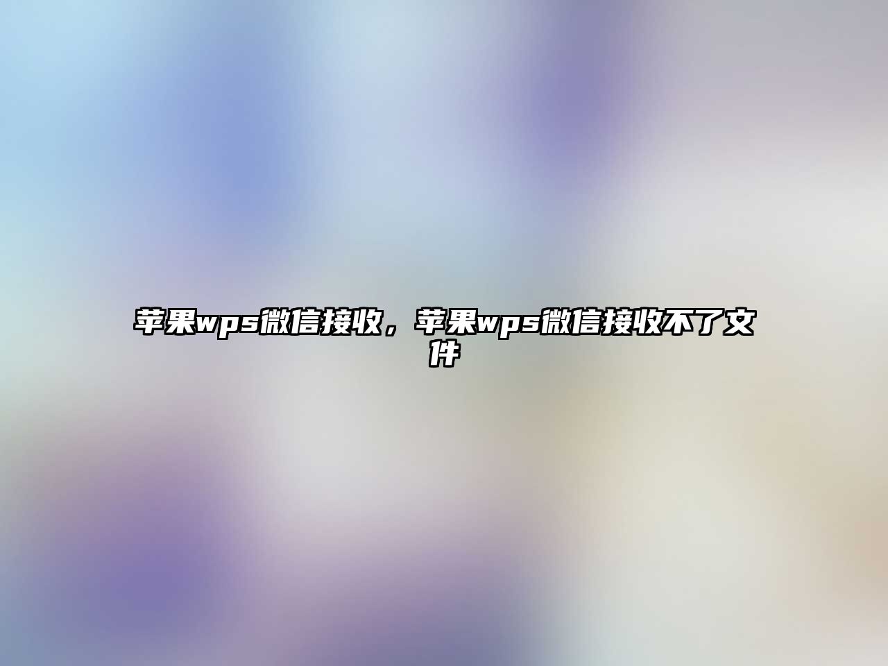 蘋果wps微信接收，蘋果wps微信接收不了文件