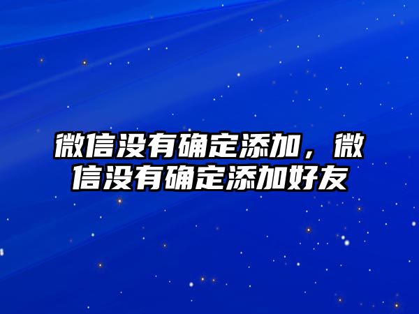 微信沒有確定添加，微信沒有確定添加好友