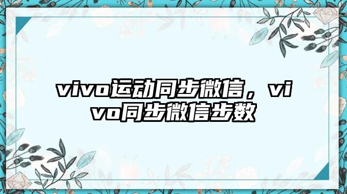 vivo運動同步微信，vivo同步微信步數(shù)