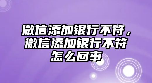 微信添加銀行不符，微信添加銀行不符怎么回事